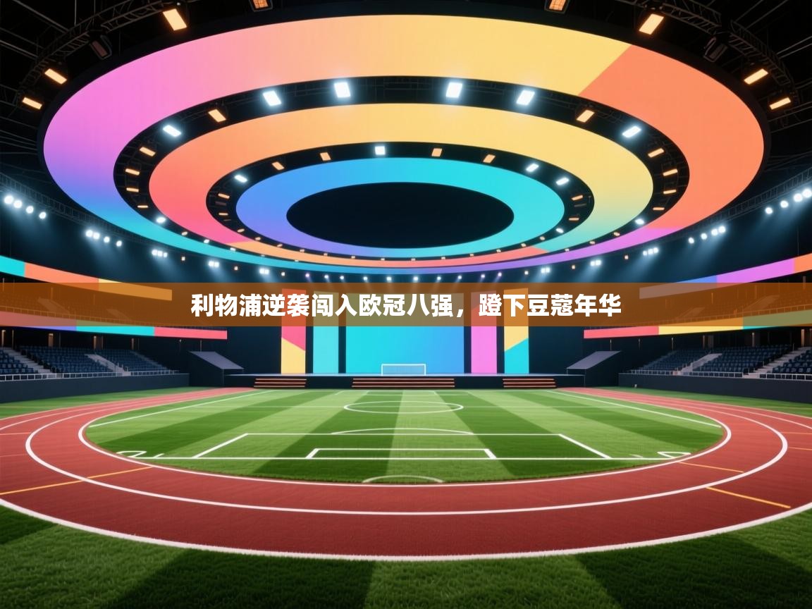 利物浦逆袭闯入欧冠八强,蹬下豆蔻年华 第2张