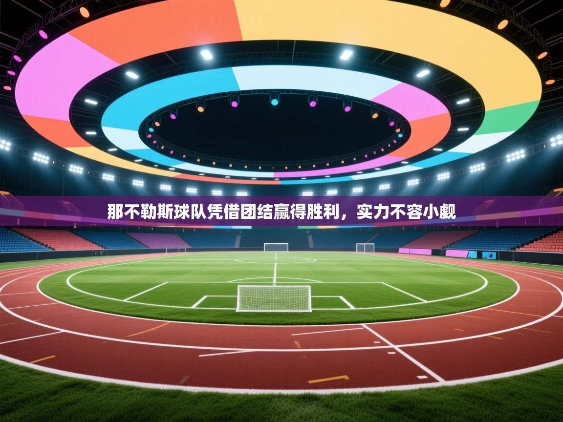 那不勒斯球队凭借团结赢得胜利,实力不容小觑 第2张