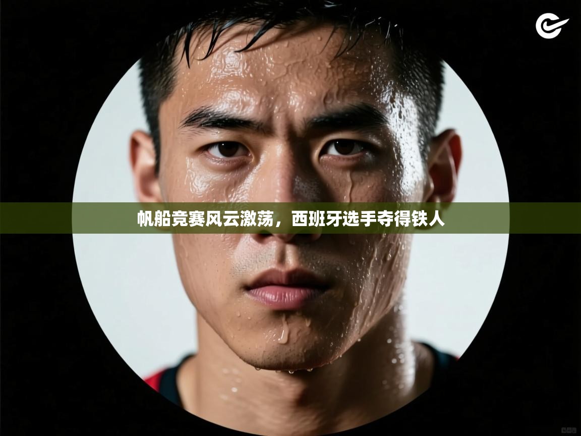 帆船竞赛风云激荡，西班牙选手夺得铁人  第1张