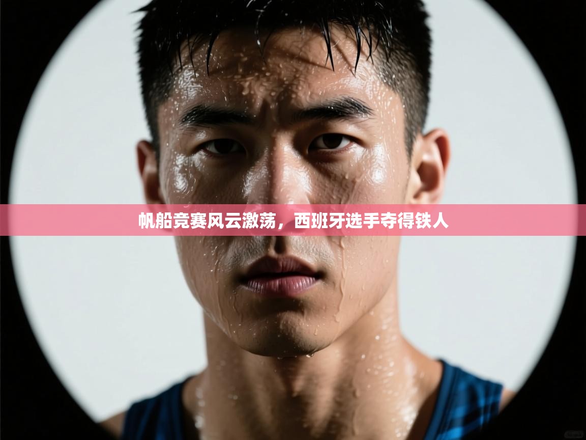 帆船竞赛风云激荡，西班牙选手夺得铁人  第2张