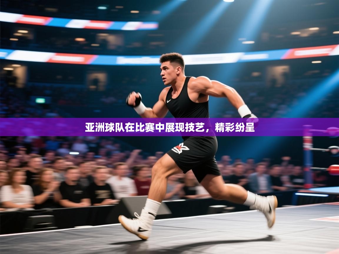 亚洲球队在比赛中展现技艺，精彩纷呈  第1张