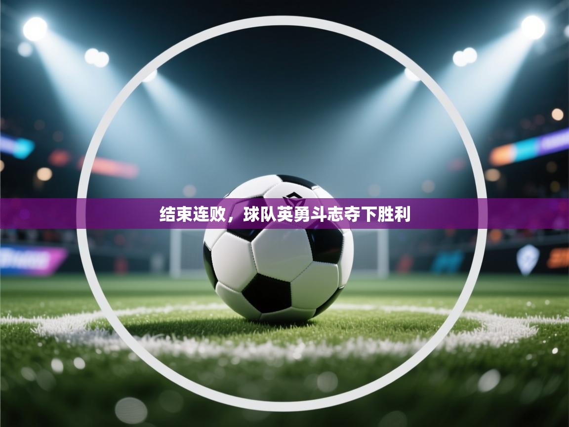 结束连败，球队英勇斗志夺下胜利  第2张