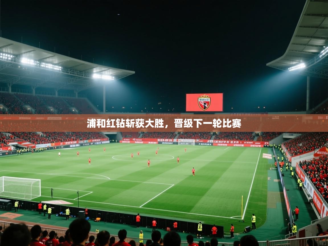 浦和红钻斩获大胜,晋级下一轮比赛 第1张