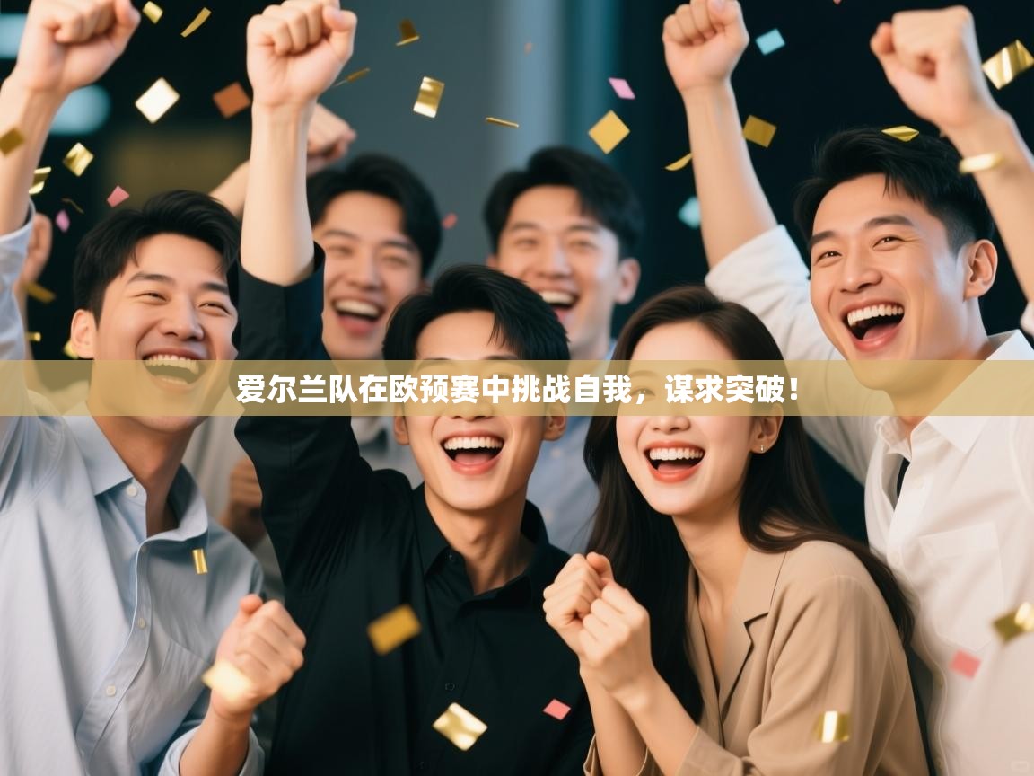 爱尔兰队在欧预赛中挑战自我，谋求突破！  第1张