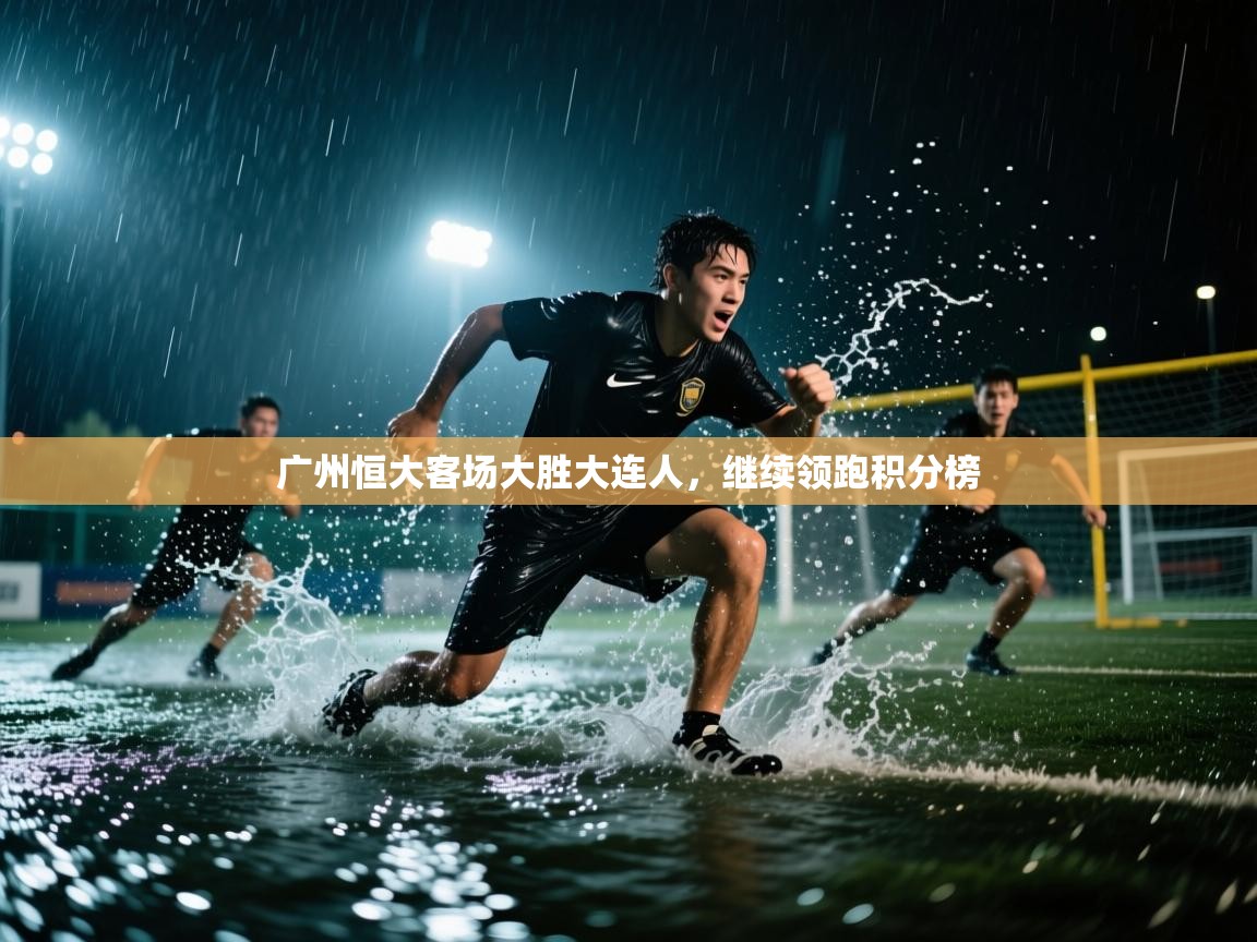 广州恒大客场大胜大连人,继续领跑积分榜 第1张