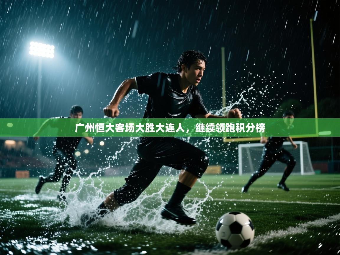广州恒大客场大胜大连人,继续领跑积分榜 第2张