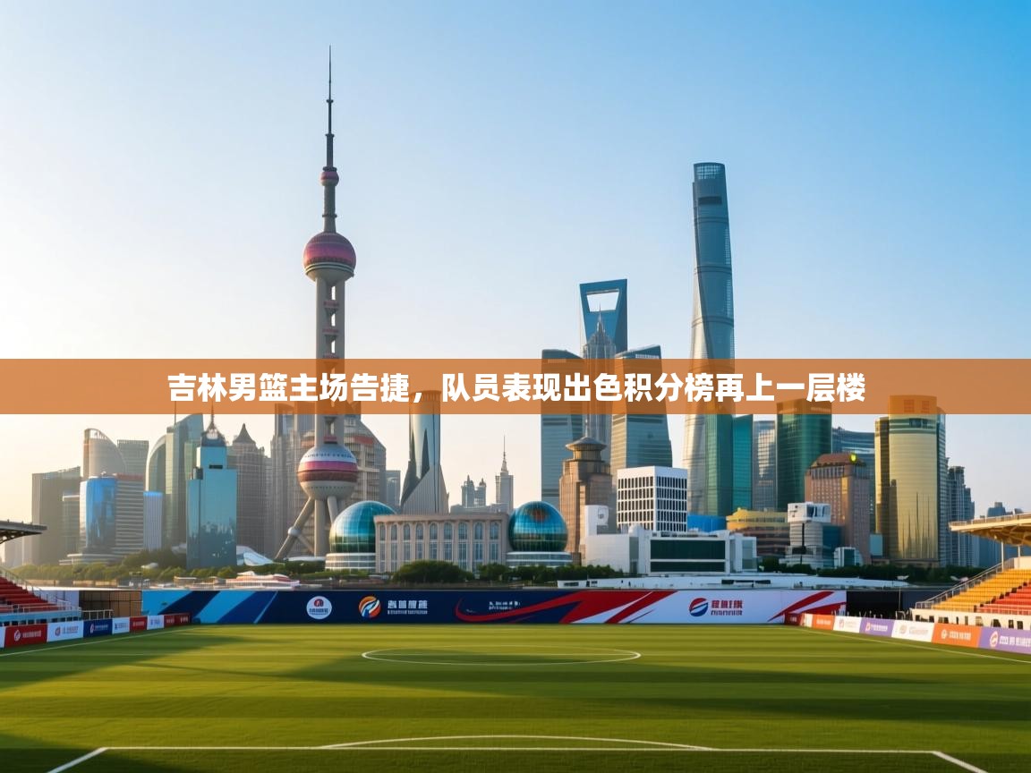 吉林男篮主场告捷,队员表现出色积分榜再上一层楼 第1张