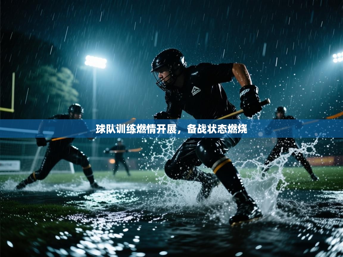 球队训练燃情开展，备战状态燃烧  第1张