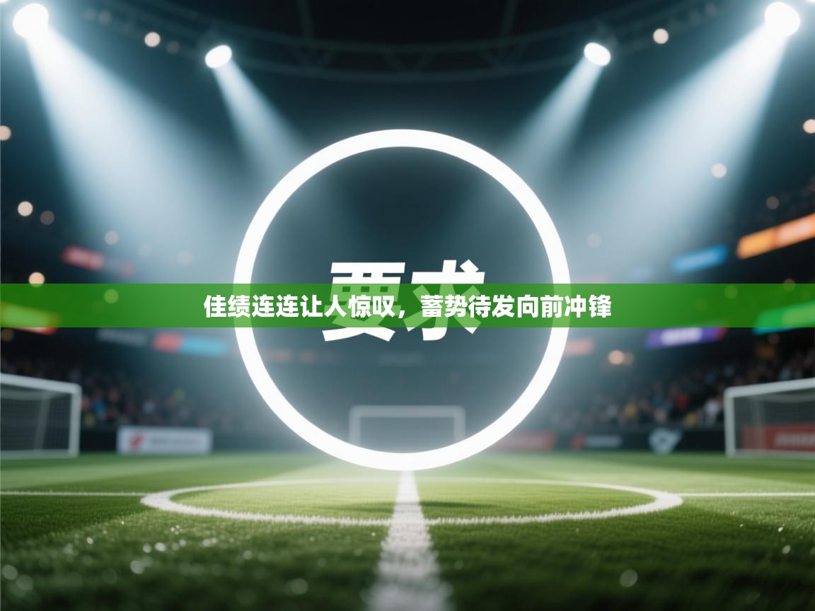 佳绩连连让人惊叹，蓄势待发向前冲锋  第2张